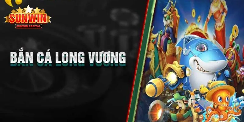 Game bắn cá long vương tại Sunwin có gì?